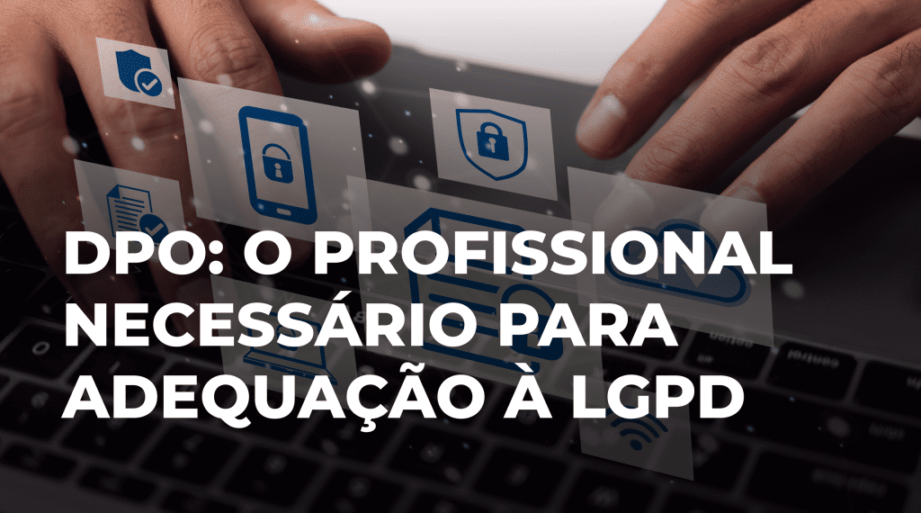 DPO: O profissional necessário para adequação à LGPD
