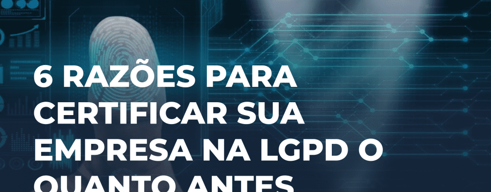 6 razões para certificar sua empresa na LGPD o quanto antes